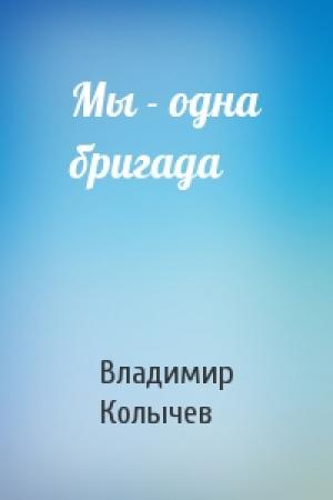 Обложка книги «Мы - одна бригада» — Владимир Колычев