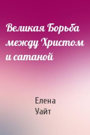 Обложка книги «Великая Борьба между Христом и сатаной» — Елена Уайт