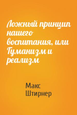 Обложка книги «Ложный принцип нашего воспитания, или Гуманизм и реализм» — Макс Штирнер