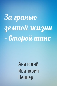 За гранью земной жизни – второй шанс