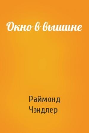 Обложка книги «Окно в вышине» — Раймонд Чэндлер