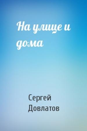 Обложка книги «На улице и дома» — Сергей Довлатов