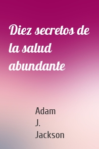 Diez secretos de la salud abundante