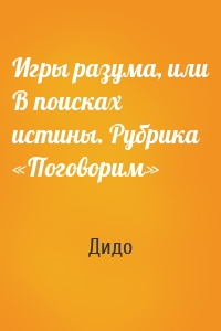 Игры разума, или В поисках истины. Рубрика «Поговорим»
