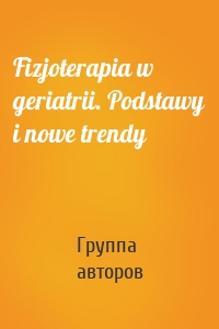 Fizjoterapia w geriatrii. Podstawy i nowe trendy