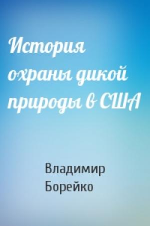 Обложка книги «История охраны дикой природы в США» — Владимир Евгеньевич Борейко