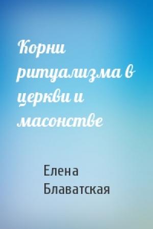 Обложка книги «Корни ритуализма в церкви и масонстве» — Елена Блаватская