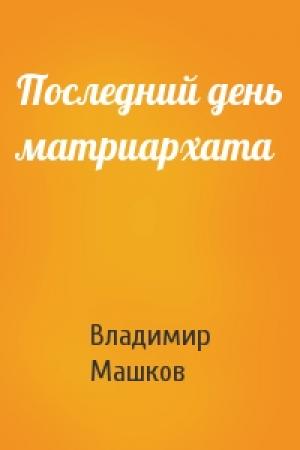Обложка книги «Последний день матриархата» — Владимир Машков