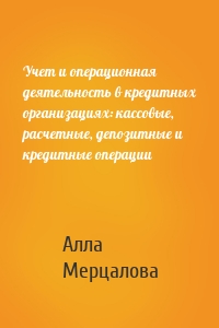 Учет и операционная деятельность в кредитных организациях: кассовые, расчетные, депозитные и кредитные операции