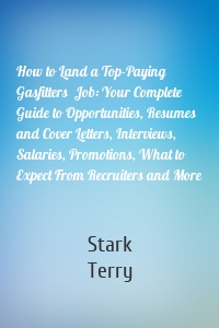 How to Land a Top-Paying Gasfitters  Job: Your Complete Guide to Opportunities, Resumes and Cover Letters, Interviews, Salaries, Promotions, What to Expect From Recruiters and More