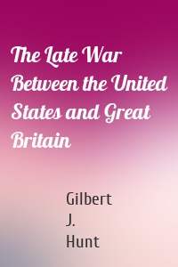 The Late War Between the United States and Great Britain