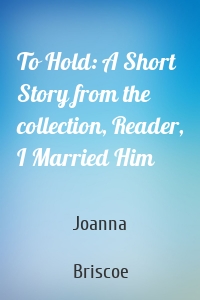 To Hold: A Short Story from the collection, Reader, I Married Him