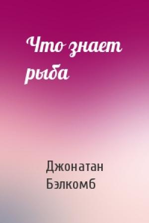 Обложка книги «Что знает рыба» — Джонатан Бэлкомб