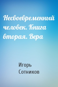 Несвоевременный человек. Книга вторая. Вера