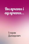 Генрих Вацлавович Далидович - Вылучаны і адлучаны...