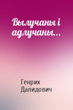 Обложка книги «Вылучаны і адлучаны...» — Генрих Вацлавович Далидович