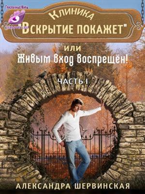 Обложка книги «Клиника "Вскрытие покажет" или Живым вход воспрещён. Часть 1» — Александра Шервинская