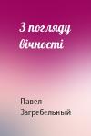 Павел Архипович Загребельный - З погляду вічності