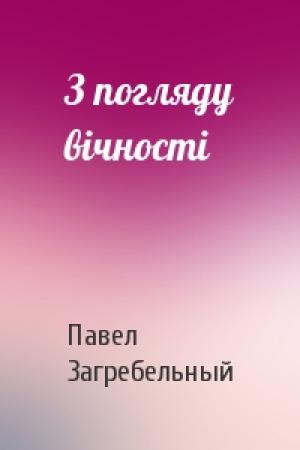 Обложка книги «З погляду вічності» — Павел Архипович Загребельный
