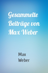 Gesammelte Beiträge von Max Weber