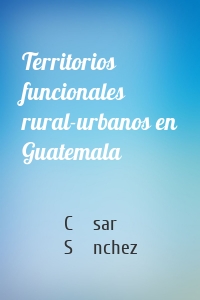 Territorios funcionales rural-urbanos en Guatemala