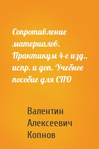 Сопротивление материалов. Практикум 4-е изд., испр. и доп. Учебное пособие для СПО