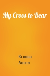 My Cross to Bear