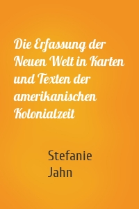 Die Erfassung der Neuen Welt in Karten und Texten der amerikanischen Kolonialzeit