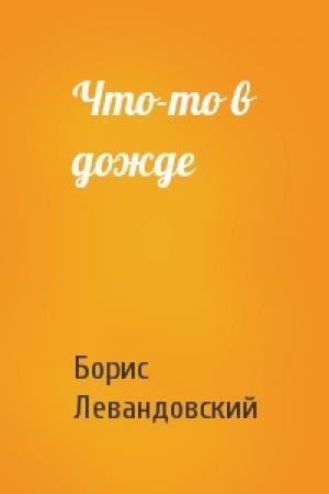 Обложка книги «Что-то в дожде» — Борис Левандовский