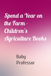 Spend a Year on the Farm - Children's Agriculture Books