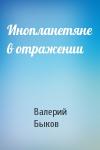 Валерий Быков - Инопланетяне в отражении