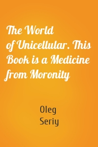 The World of Unicellular. This Book is a Medicine from Moronity