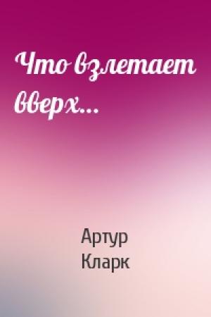 Обложка книги «Что взлетает вверх…» — Артур Кларк