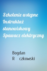 Szkolenie wstępne Instruktaż stanowiskowy Spawacz elektryczny