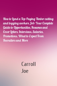 How to Land a Top-Paying Timber cutting and logging workers Job: Your Complete Guide to Opportunities, Resumes and Cover Letters, Interviews, Salaries, Promotions, What to Expect From Recruiters and More