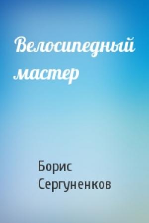Обложка книги «Велосипедный мастер» — Борис Сергуненков