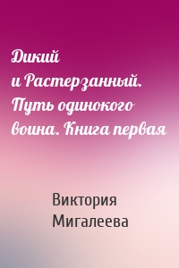 Дикий и Растерзанный. Путь одинокого воина. Книга первая