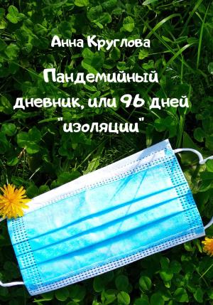Обложка книги «Пандемийный дневник, или 96 дней «изоляции»» — Анна Круглова
