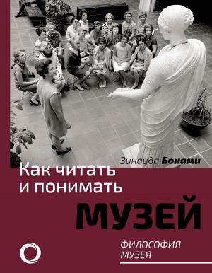 Обложка книги «Как читать и понимать музей. Философия музея» — Зинаида Бонами