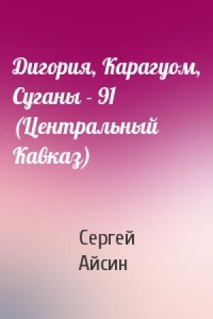 Обложка книги «Дигория, Карагуом, Суганы - 91 (Центральный Кавказ)» — Сергей Айсин