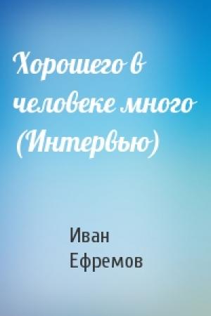 Обложка книги «Хорошего в человеке много (Интервью)» — Иван Ефремов