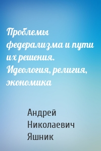 Проблемы федерализма и пути их решения. Идеология, религия, экономика