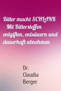 Bitter macht SCHLANK - Mit Bitterstoffen entgiften, entsäuern und dauerhaft abnehmen