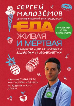 Обложка книги «Еда живая и мертвая. Продукты для стройности, здоровья и долголетия. Коллекция из трех бестселлеров» — Сергей Малозёмов