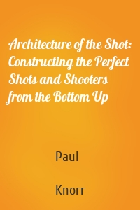 Architecture of the Shot: Constructing the Perfect Shots and Shooters from the Bottom Up