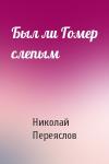 Николай Переяслов - Был ли Гомер слепым