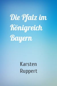 Die Pfalz im Königreich Bayern