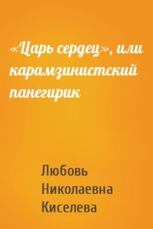 Обложка книги ««Царь сердец», или карамзинистский панегирик» — Любовь Николаевна Киселева