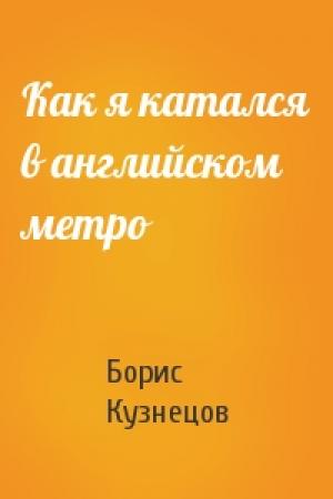 Обложка книги «Как я катался в английском метро» — Борис Кузнецов