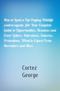 How to Land a Top-Paying Wildlife control agents Job: Your Complete Guide to Opportunities, Resumes and Cover Letters, Interviews, Salaries, Promotions, What to Expect From Recruiters and More